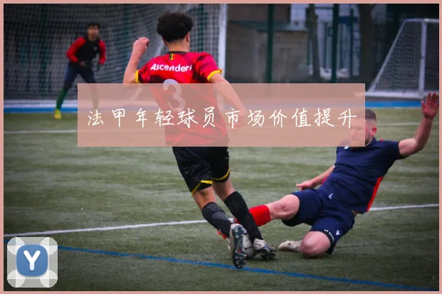 法甲年轻球员市场价值提升