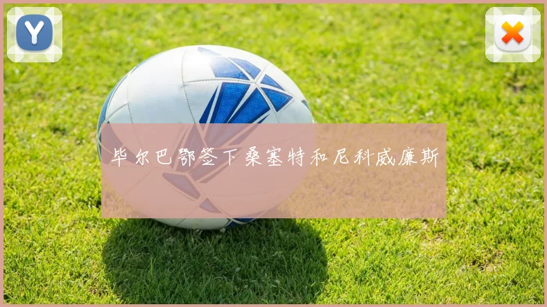 毕尔巴鄂签下桑塞特和尼科威廉斯